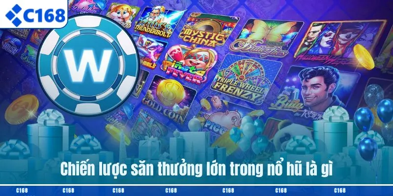 Chiến lược săn thưởng lớn trong nổ hũ là gì